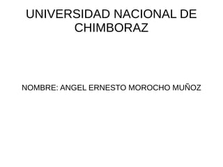 UNIVERSIDAD NACIONAL DE 
CHIMBORAZ 
NOMBRE: ANGEL ERNESTO MOROCHO MUÑOZ 
