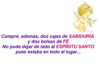 Compré, además, dos cajas de  SABIDURÍA   y dos bolsas de  FÉ No pude dejar de lado al  ESPÍRITU SANTO pues estaba en todo el lugar... 