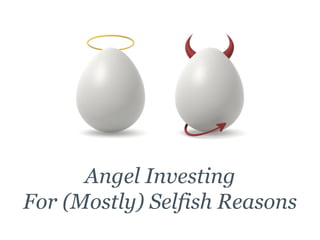 Angel Investing
For (Mostly) Selfish Reasons
 