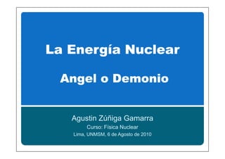 Agustin Zúñiga Gamarra
     Curso: Física Nuclear
Lima, UNMSM, 6 de Agosto de 2010
 