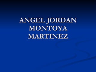 ANGEL JORDAN MONTOYA MARTINEZ 