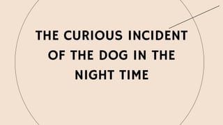 THE CURIOUS INCIDENT
OF THE DOG IN THE
NIGHT TIME
 