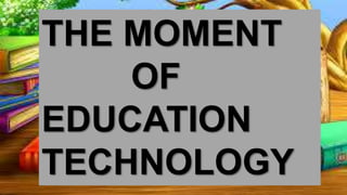 THE MOMENT
OF
EDUCATION
TECHNOLOGY
 