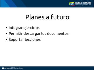 Planes a futuro
●
Integrar ejercicios
●
Permitir descargar los documentos
●
Soportar lecciones
 