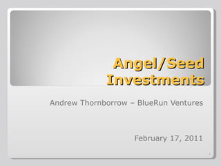 Angel/Seed Investments Andrew Thornborrow – BlueRun Ventures February 17, 2011 