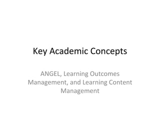 Key Academic Concepts ANGEL, Learning Outcomes Management, and Learning Content Management 