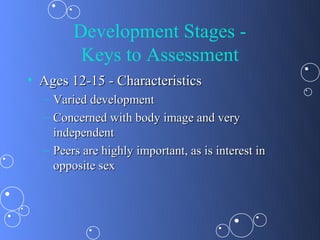 Development Stages -
         Keys to Assessment
• Ages 12-15 - Characteristics
  – Varied development
  – Concerned with body image and very
    independent
  – Peers are highly important, as is interest in
    opposite sex
 