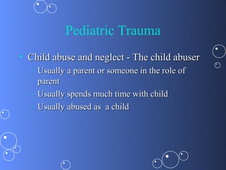Pediatric Trauma
• Child abuse and neglect - The child abuser
  – Usually a parent or someone in the role of
    parent
  – Usually spends much time with child
  – Usually abused as a child
 