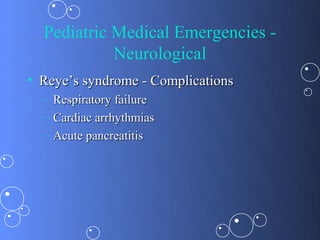 Pediatric Medical Emergencies -
            Neurological
• Reye’s syndrome - Complications
  – Respiratory failure
  – Cardiac arrhythmias
  – Acute pancreatitis
 