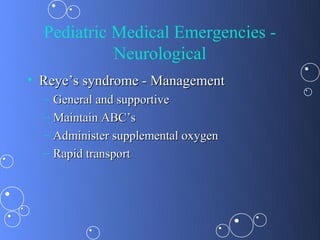 Pediatric Medical Emergencies -
            Neurological
• Reye’s syndrome - Management
  –   General and supportive
  –   Maintain ABC’s
  –   Administer supplemental oxygen
  –   Rapid transport
 