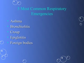 5 Most Common Respiratory
               Emergencies
•   Asthma
•   Bronchiolitis
•   Croup
•   Epiglotitis
•   Foreign bodies
 