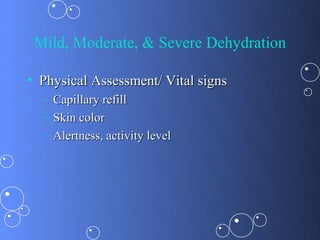 Mild, Moderate, & Severe Dehydration

• Physical Assessment/ Vital signs
  – Capillary refill
  – Skin color
  – Alertness, activity level
 