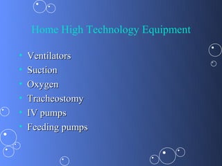 Home High Technology Equipment

•   Ventilators
•   Suction
•   Oxygen
•   Tracheostomy
•   IV pumps
•   Feeding pumps
 