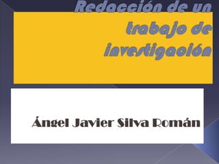 Redacción de un trabajo de investigación Ángel Javier Silva Román 