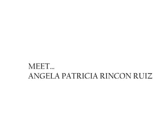 MEET… ANGELA PATRICIA RINCON RUIZ 