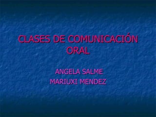 CLASES DE COMUNICACIÓN ORAL ANGELA SALME MARIUXI MENDEZ 