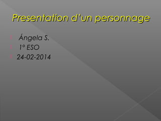 Presentation d’un personnage




Ángela S.
1º ESO
24-02-2014

 