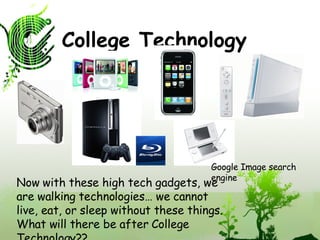 College Technology Now with these high tech gadgets, we are walking technologies… we cannot live, eat, or sleep without these things. What will there be after College Technology?? Google Image search engine 