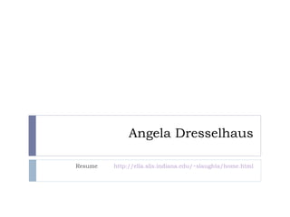 Angela Dresselhaus Resume  http://ella.slis.indiana.edu/~slaughta/home.html 