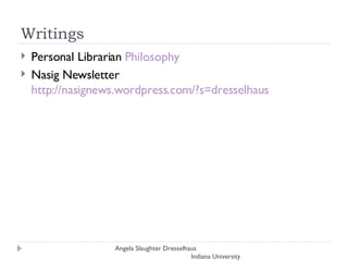 Writings Personal Librarian  Philosophy   Nasig Newsletter  http://nasignews.wordpress.com/?s=dresselhaus Angela Slaughter Dresselhaus  Indiana University 