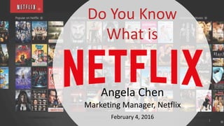 Angela Chen
Marketing Manager, Netflix
Do You Know
What is
February 4, 2016 1
 