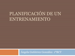 Planificación de un entrenamiento Ángela Gutiérrez González  1ºBCT 