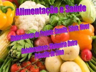 Alimentação e Saúde Elaboradoras do Projeto: Camila, Sílvia, Nívea Colaboradoras: Walquíria Dutra Priscilla de Lima 