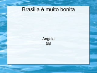 Brasilia é muito bonita
Angela
5B
 