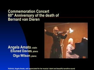 Commemoration Concert 60° Anniversary of the death of  Bernard van Dieren Angela Amato , violin   Eiluned Davies , piano     Olga Wilson , piano   Violinist, Angela Amato, well appreciated for her musical  talent and beautiful sensitive sound 