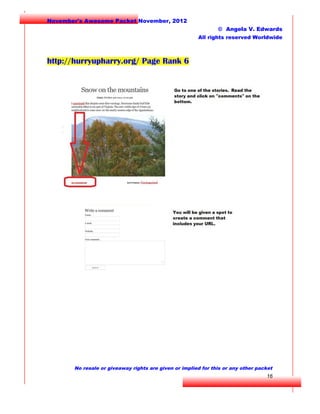 November's Awesome Packet November, 2012
© Angela V. Edwards
All rights reserved Worldwide

http://hurryupharry.org/ Page Rank 6

No resale or giveaway rights are given or implied for this or any other packet

16

 