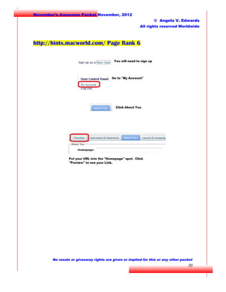 November's Awesome Packet November, 2012
© Angela V. Edwards
All rights reserved Worldwide

http://hints.macworld.com/ Page Rank 6

No resale or giveaway rights are given or implied for this or any other packet

20

 