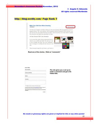 November's Awesome Packet November, 2012
© Angela V. Edwards
All rights reserved Worldwide

http://blog.weebly.com/ Page Rank 7

No resale or giveaway rights are given or implied for this or any other packet

23

 