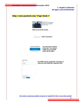 November's Awesome Packet November, 2012
© Angela V. Edwards
All rights reserved Worldwide

http://www.jaunted.com/ Page Rank 7

No resale or giveaway rights are given or implied for this or any other packet

27

 