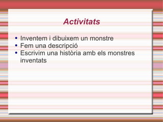 Activitats Inventem i dibuixem un monstre Fem una descripció Escrivim una història amb els monstres inventats 