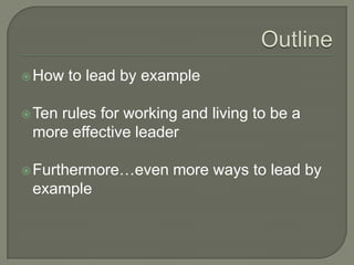OutlineHow to lead by exampleTen rules for working and living to be a more effective leaderFurthermore…even more ways to lead by example