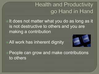 Health and Productivity go Hand in HandIt does not matter what you do as long as it is not destructive to others and you are making a contributionAll work has inherent dignityPeople can grow and make contributions to others