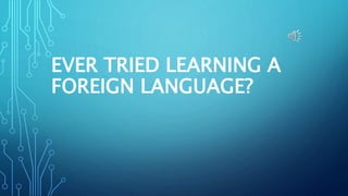 EVER TRIED LEARNING A
FOREIGN LANGUAGE?
 