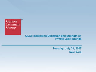 GLGi:  Increasing Utilization and Strength of  Private Label Brands Tuesday, July 31, 2007 New York 