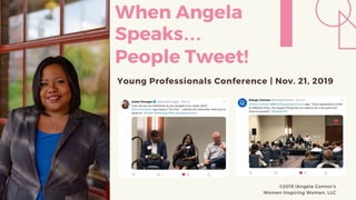 Young Professionals Conference | Nov. 21, 2019
When Angela
Speaks…
People Tweet!
©2019 |Angela Connor's
Women Inspiring Women, LLC
 