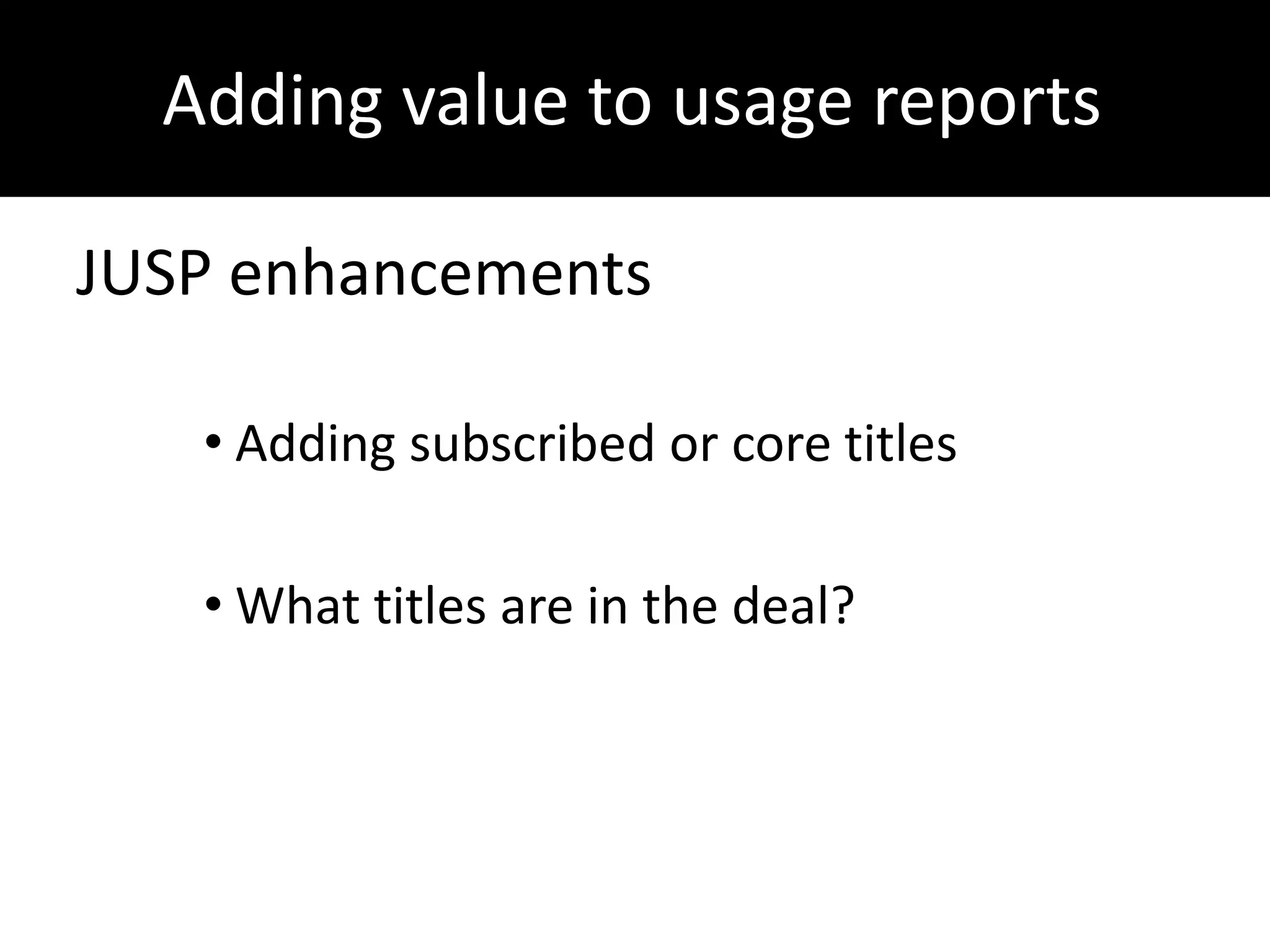 Adding value to usage reports
      Adding value to JUSP
JUSP enhancements

   • Adding subscribed or core titles

   • What titles are in the deal?
 