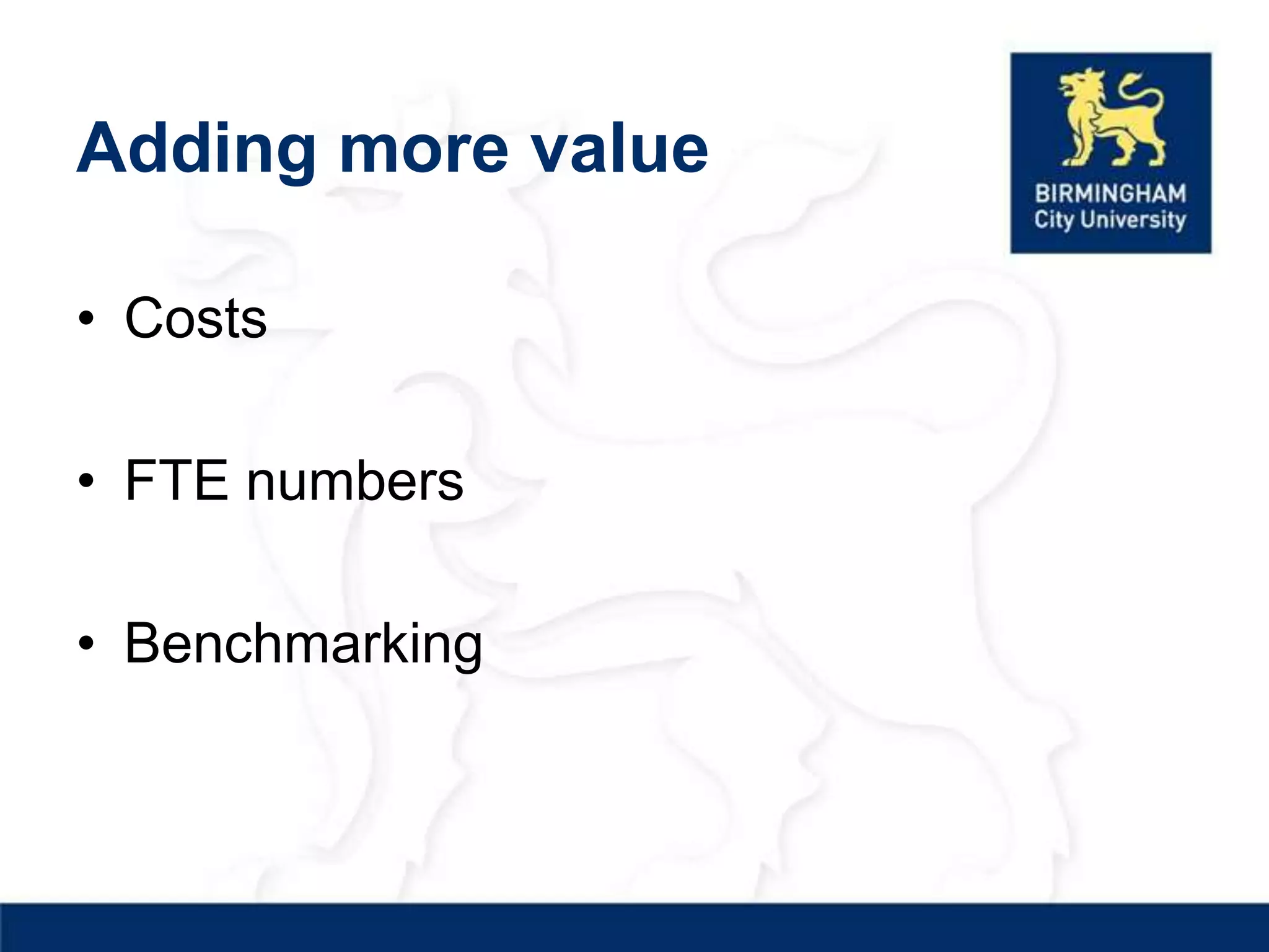 Adding more value

• Costs

• FTE numbers

• Benchmarking
 
