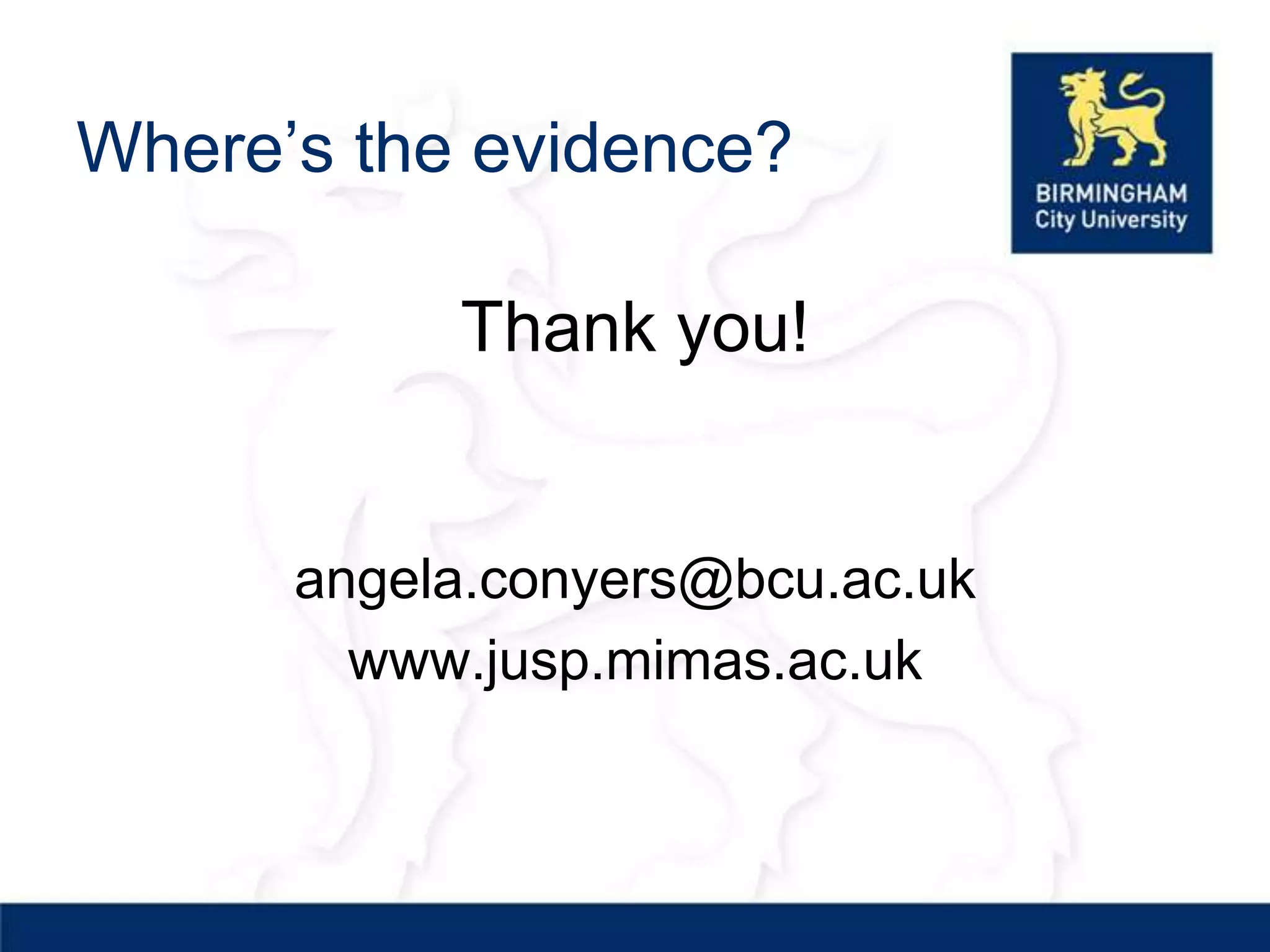 Where’s the evidence?

           Thank you!


      angela.conyers@bcu.ac.uk
        www.jusp.mimas.ac.uk
 