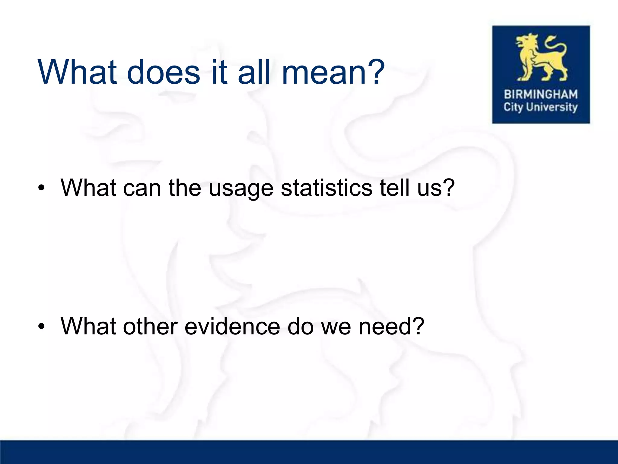 What does it all mean?


• What can the usage statistics tell us?




• What other evidence do we need?
 