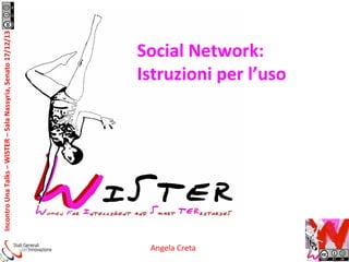 Incontro	
  Una	
  Talks	
  –	
  WISTER	
  –	
  Sala	
  Nassyria,	
  Senato	
  17/12/13	
  	
  

Social	
  Network:	
  
Istruzioni	
  per	
  l’uso	
  

Nome	
  e	
  C Creta	
  
Angela	
  ognome	
  	
  

 