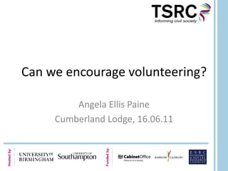 Can we encourage volunteering? Angela Ellis Paine Cumberland Lodge, 16.06.11 