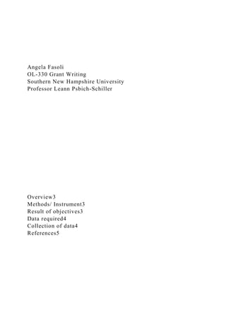 Angela Fasoli
OL-330 Grant Writing
Southern New Hampshire University
Professor Leann Psbich-Schiller
Overview3
Methods/ Instrument3
Result of objectives3
Data required4
Collection of data4
References5
 