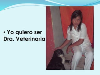 • Yo quiero ser
Dra. Veterinaria
 