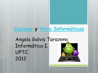 Vacunas y Virus Informáticos

Angela Galvis Tarazona.
Informática I.
UPTC.
2012
 