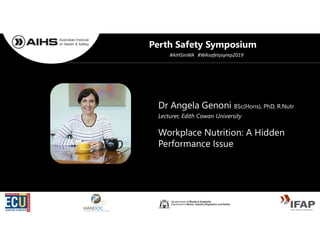 Dr Angela Genoni BSc(Hons), PhD, R.Nutr
Workplace Nutrition: A Hidden
Performance Issue
Lecturer, Edith Cowan University
Perth Safety Symposium
#AIHSinWA #WAsafetysymp2019
 