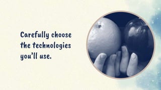 Carefully choose
the technologies
you’ll use.
 